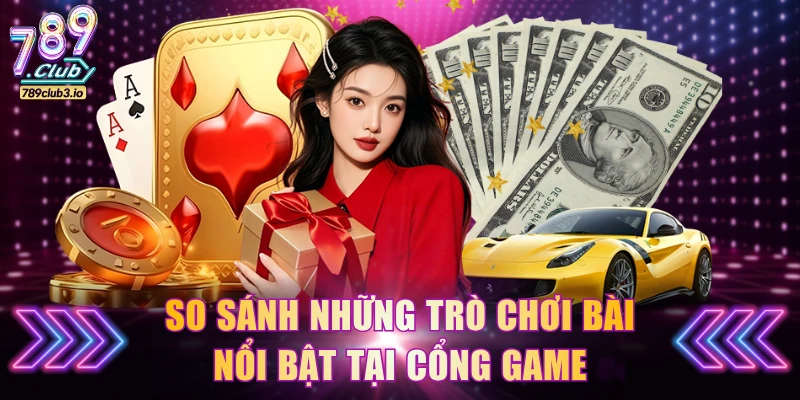 So sánh những trò chơi bài nổi bật tại cổng game